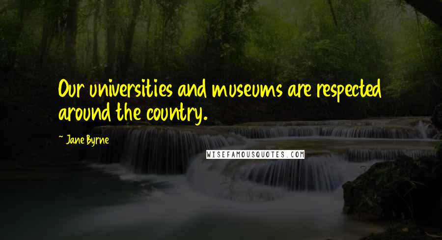 Jane Byrne Quotes: Our universities and museums are respected around the country.