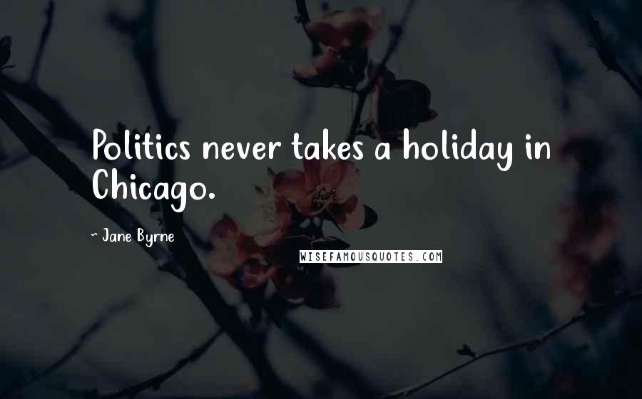 Jane Byrne Quotes: Politics never takes a holiday in Chicago.
