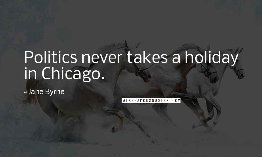 Jane Byrne Quotes: Politics never takes a holiday in Chicago.