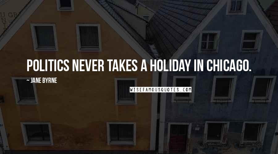 Jane Byrne Quotes: Politics never takes a holiday in Chicago.