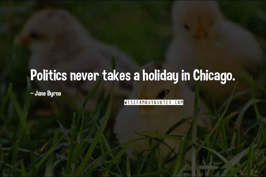 Jane Byrne Quotes: Politics never takes a holiday in Chicago.