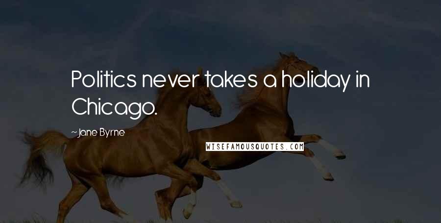 Jane Byrne Quotes: Politics never takes a holiday in Chicago.