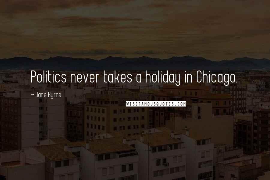 Jane Byrne Quotes: Politics never takes a holiday in Chicago.