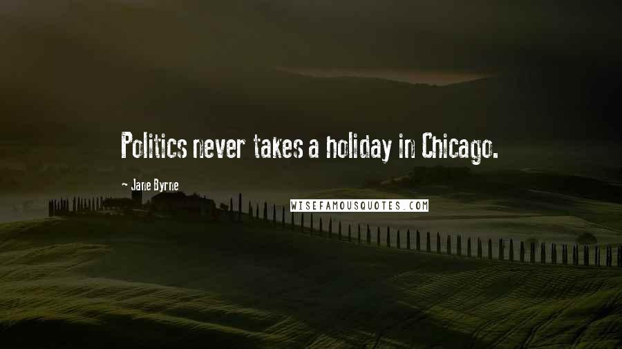 Jane Byrne Quotes: Politics never takes a holiday in Chicago.