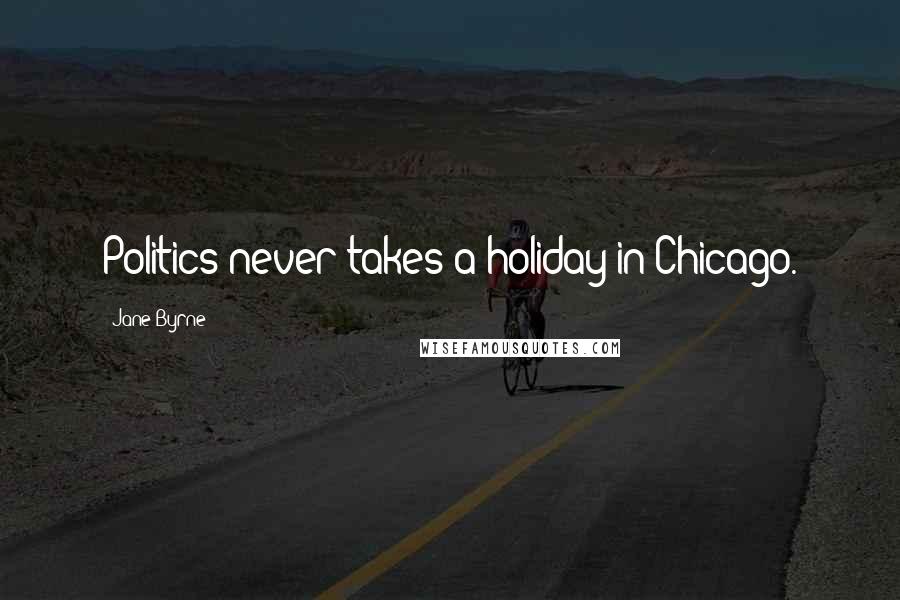 Jane Byrne Quotes: Politics never takes a holiday in Chicago.