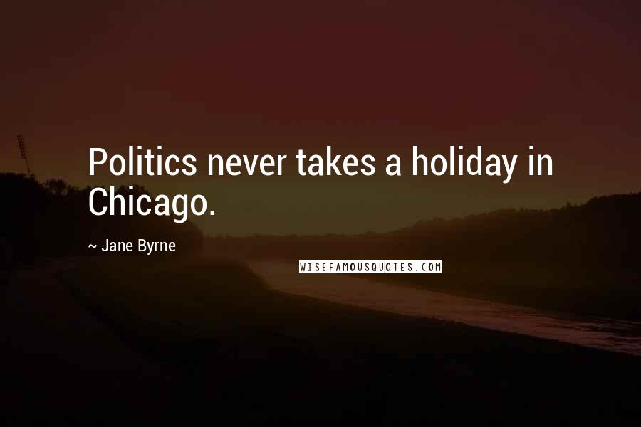 Jane Byrne Quotes: Politics never takes a holiday in Chicago.