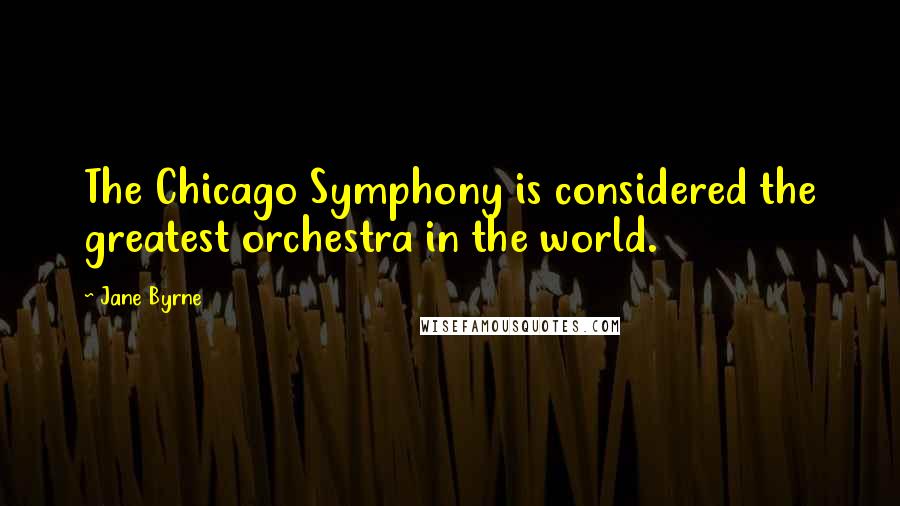 Jane Byrne Quotes: The Chicago Symphony is considered the greatest orchestra in the world.
