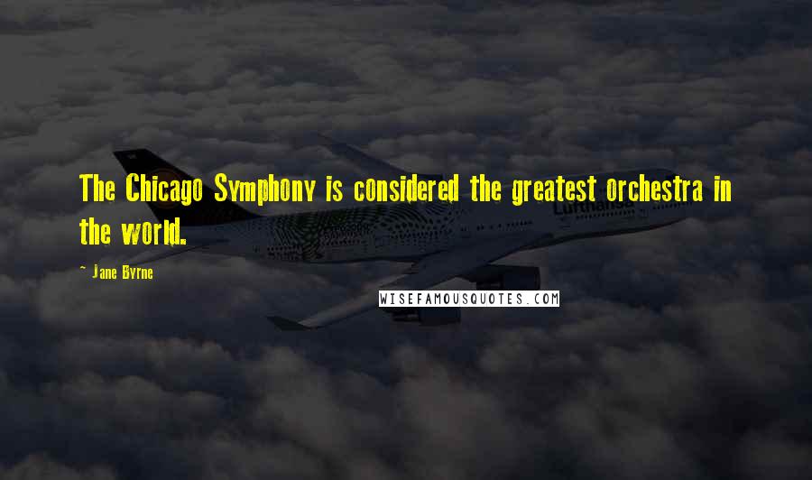 Jane Byrne Quotes: The Chicago Symphony is considered the greatest orchestra in the world.