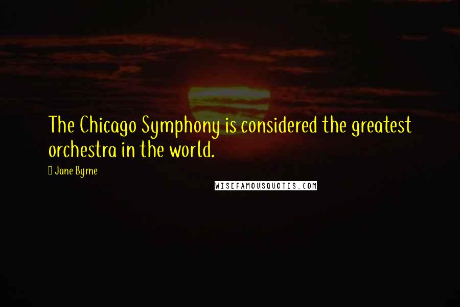 Jane Byrne Quotes: The Chicago Symphony is considered the greatest orchestra in the world.