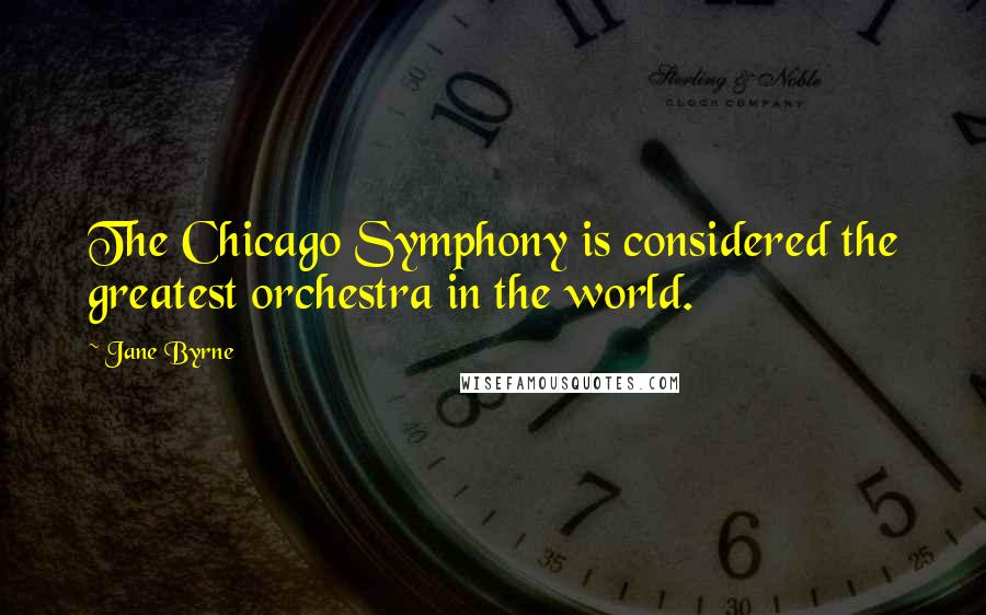 Jane Byrne Quotes: The Chicago Symphony is considered the greatest orchestra in the world.