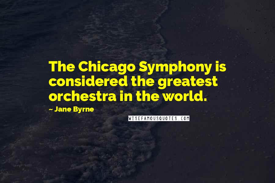 Jane Byrne Quotes: The Chicago Symphony is considered the greatest orchestra in the world.