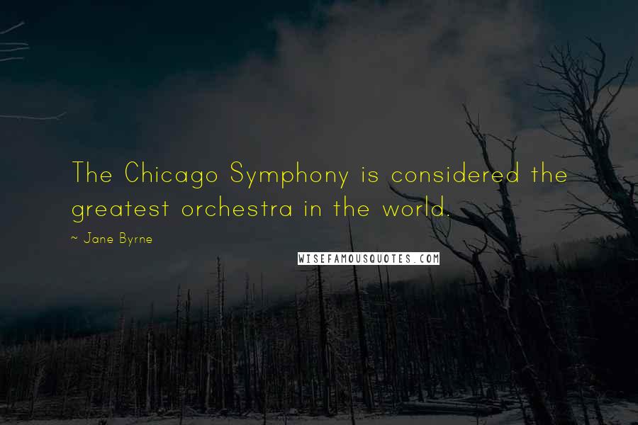 Jane Byrne Quotes: The Chicago Symphony is considered the greatest orchestra in the world.