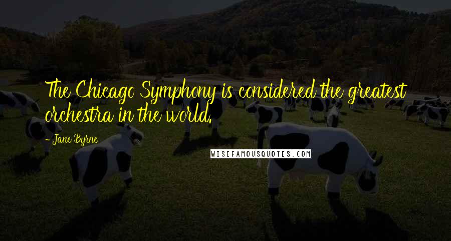 Jane Byrne Quotes: The Chicago Symphony is considered the greatest orchestra in the world.