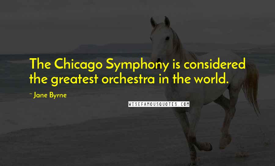 Jane Byrne Quotes: The Chicago Symphony is considered the greatest orchestra in the world.