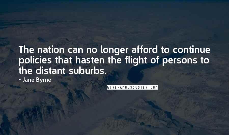 Jane Byrne Quotes: The nation can no longer afford to continue policies that hasten the flight of persons to the distant suburbs.