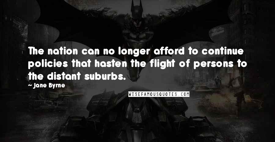 Jane Byrne Quotes: The nation can no longer afford to continue policies that hasten the flight of persons to the distant suburbs.