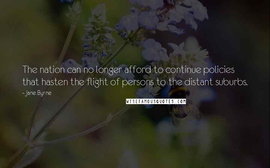 Jane Byrne Quotes: The nation can no longer afford to continue policies that hasten the flight of persons to the distant suburbs.