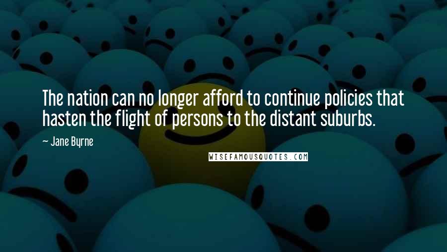 Jane Byrne Quotes: The nation can no longer afford to continue policies that hasten the flight of persons to the distant suburbs.