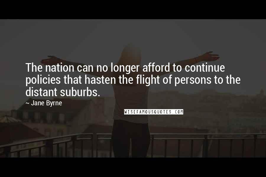 Jane Byrne Quotes: The nation can no longer afford to continue policies that hasten the flight of persons to the distant suburbs.