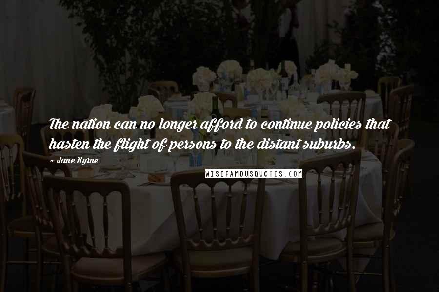 Jane Byrne Quotes: The nation can no longer afford to continue policies that hasten the flight of persons to the distant suburbs.