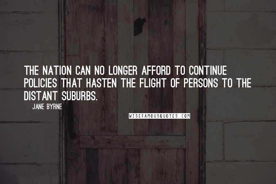 Jane Byrne Quotes: The nation can no longer afford to continue policies that hasten the flight of persons to the distant suburbs.