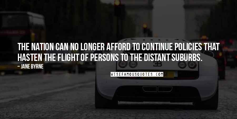 Jane Byrne Quotes: The nation can no longer afford to continue policies that hasten the flight of persons to the distant suburbs.