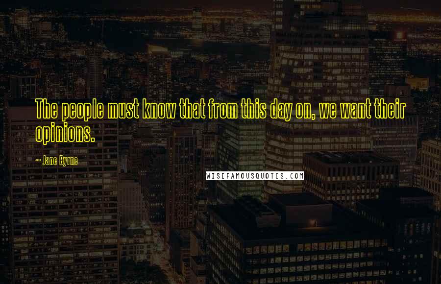 Jane Byrne Quotes: The people must know that from this day on, we want their opinions.