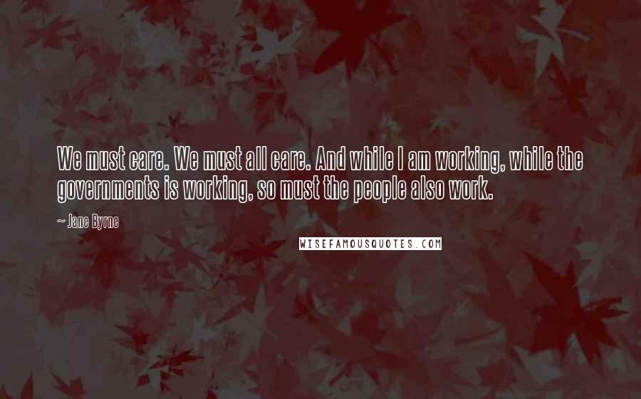 Jane Byrne Quotes: We must care. We must all care. And while I am working, while the governments is working, so must the people also work.