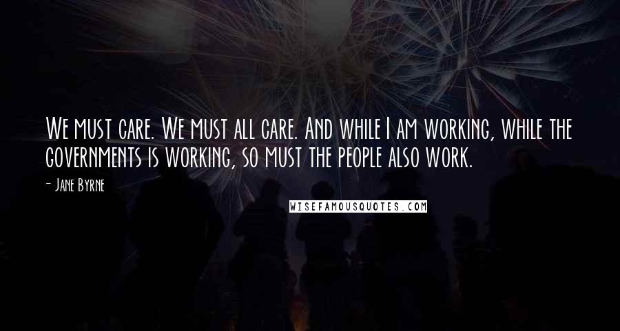 Jane Byrne Quotes: We must care. We must all care. And while I am working, while the governments is working, so must the people also work.