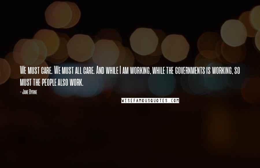 Jane Byrne Quotes: We must care. We must all care. And while I am working, while the governments is working, so must the people also work.