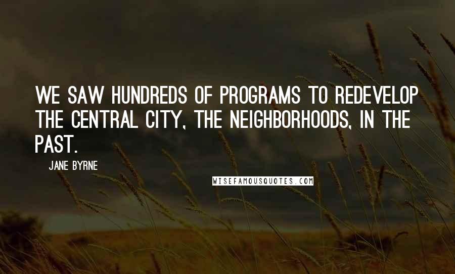Jane Byrne Quotes: We saw hundreds of programs to redevelop the central city, the neighborhoods, in the past.