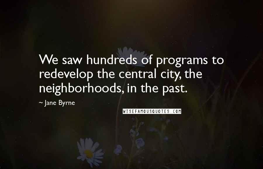 Jane Byrne Quotes: We saw hundreds of programs to redevelop the central city, the neighborhoods, in the past.