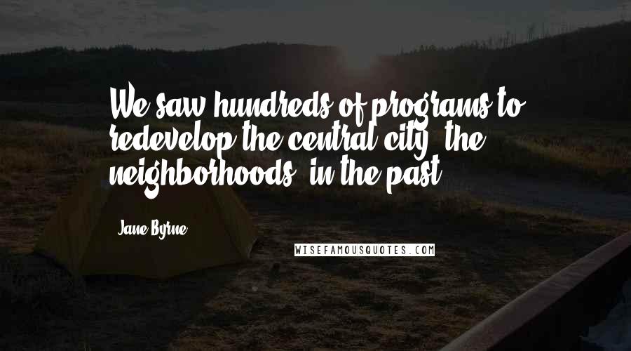 Jane Byrne Quotes: We saw hundreds of programs to redevelop the central city, the neighborhoods, in the past.