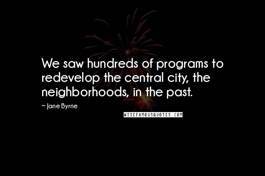 Jane Byrne Quotes: We saw hundreds of programs to redevelop the central city, the neighborhoods, in the past.