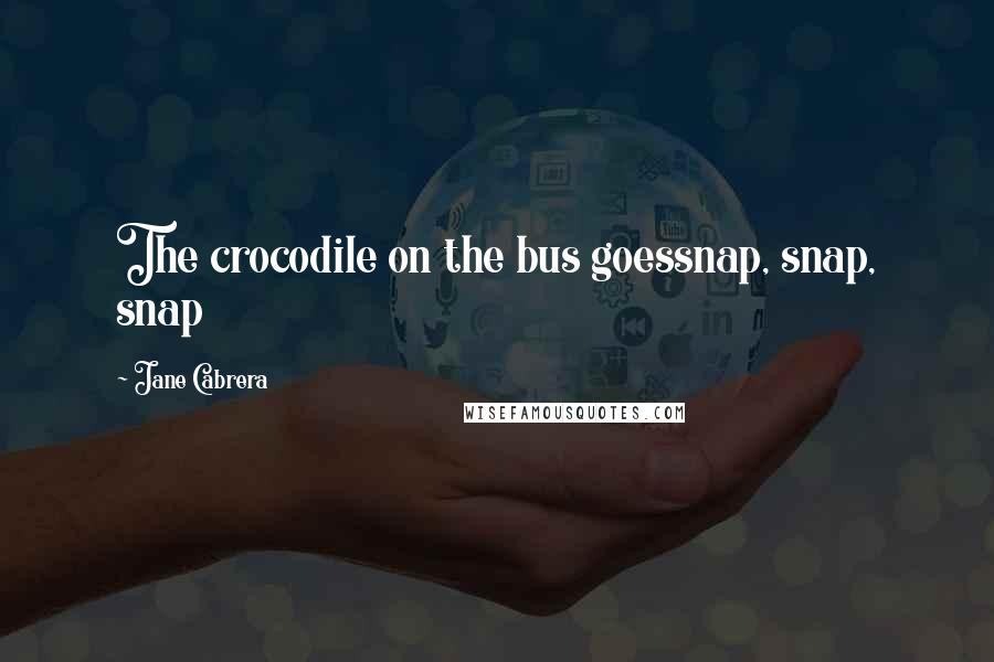 Jane Cabrera Quotes: The crocodile on the bus goessnap, snap, snap