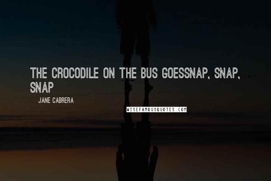 Jane Cabrera Quotes: The crocodile on the bus goessnap, snap, snap