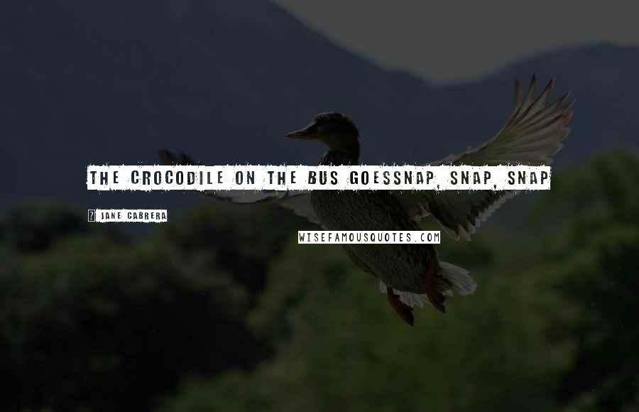 Jane Cabrera Quotes: The crocodile on the bus goessnap, snap, snap