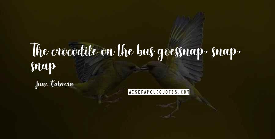 Jane Cabrera Quotes: The crocodile on the bus goessnap, snap, snap