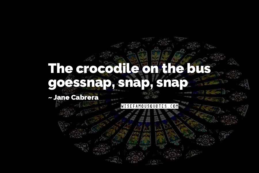 Jane Cabrera Quotes: The crocodile on the bus goessnap, snap, snap