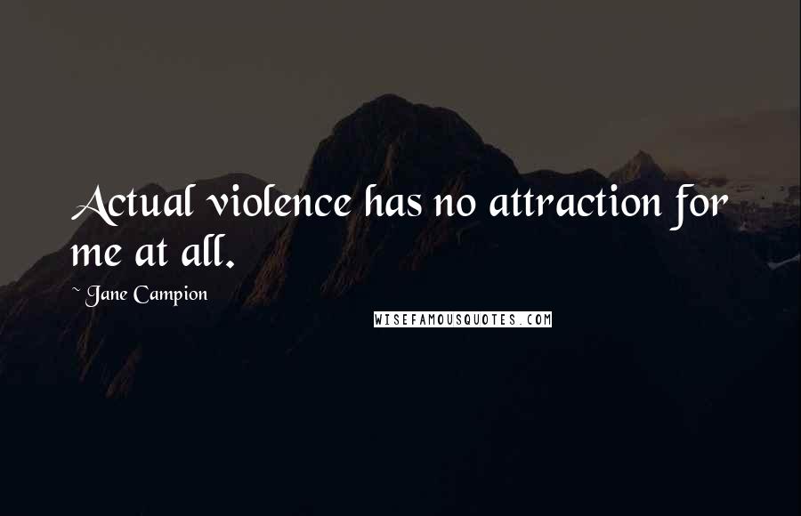 Jane Campion Quotes: Actual violence has no attraction for me at all.