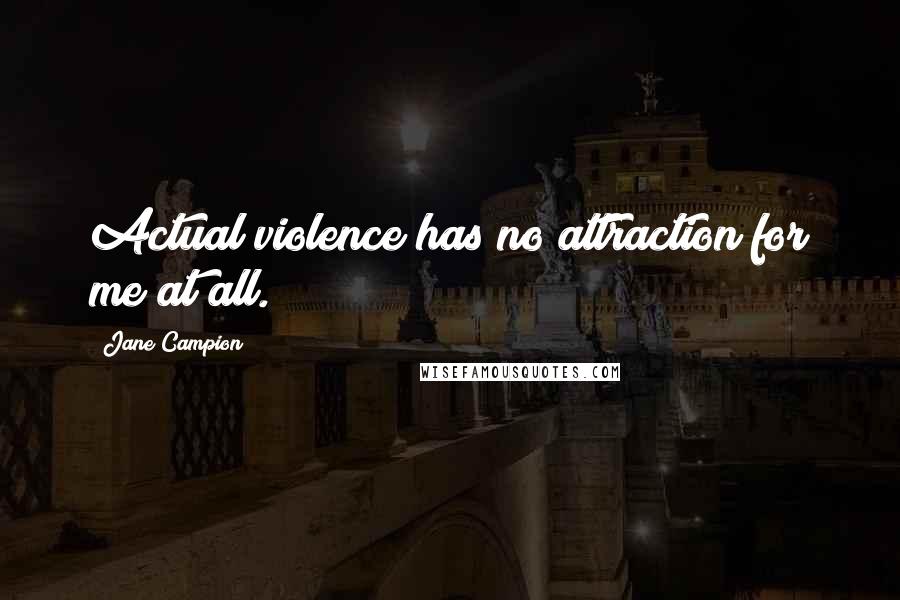 Jane Campion Quotes: Actual violence has no attraction for me at all.