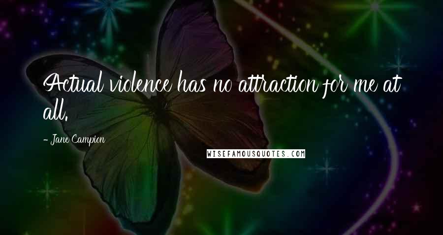 Jane Campion Quotes: Actual violence has no attraction for me at all.