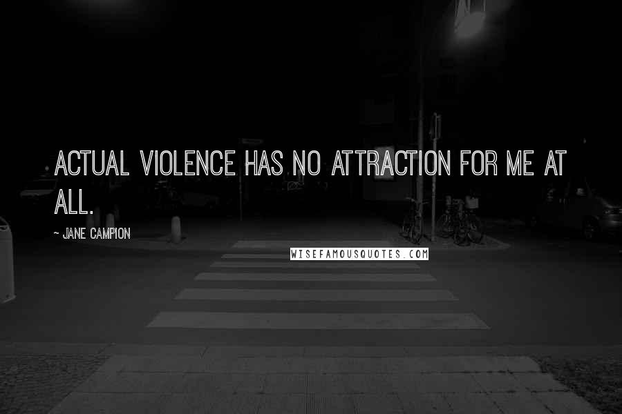 Jane Campion Quotes: Actual violence has no attraction for me at all.