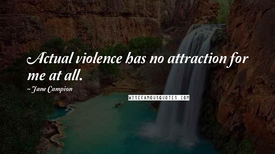 Jane Campion Quotes: Actual violence has no attraction for me at all.