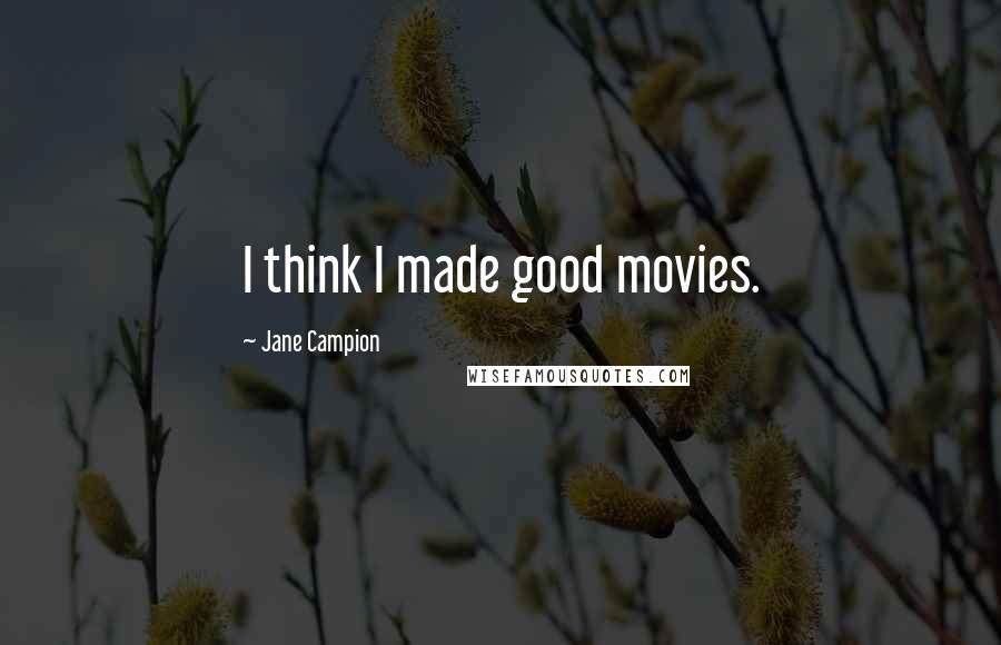 Jane Campion Quotes: I think I made good movies.