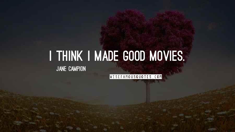 Jane Campion Quotes: I think I made good movies.
