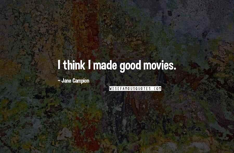 Jane Campion Quotes: I think I made good movies.