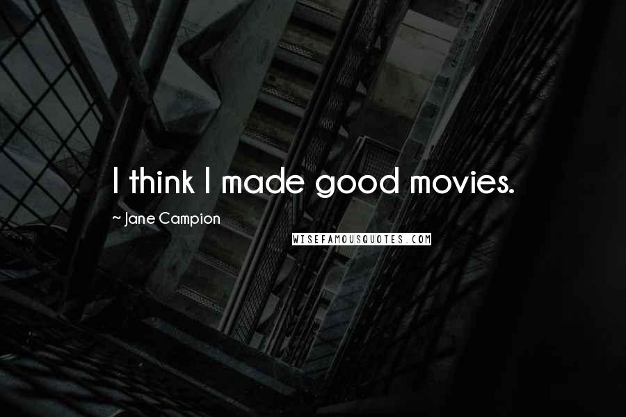 Jane Campion Quotes: I think I made good movies.