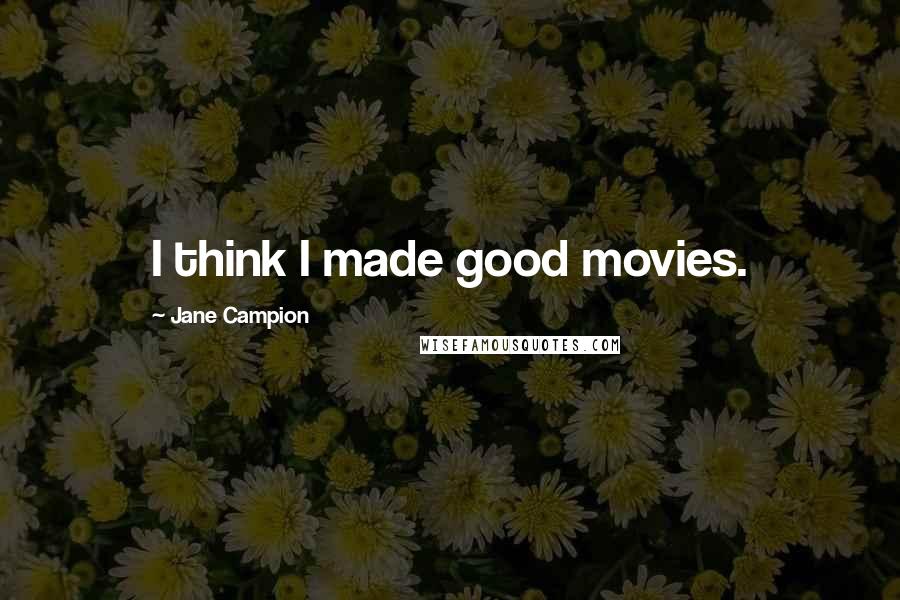 Jane Campion Quotes: I think I made good movies.