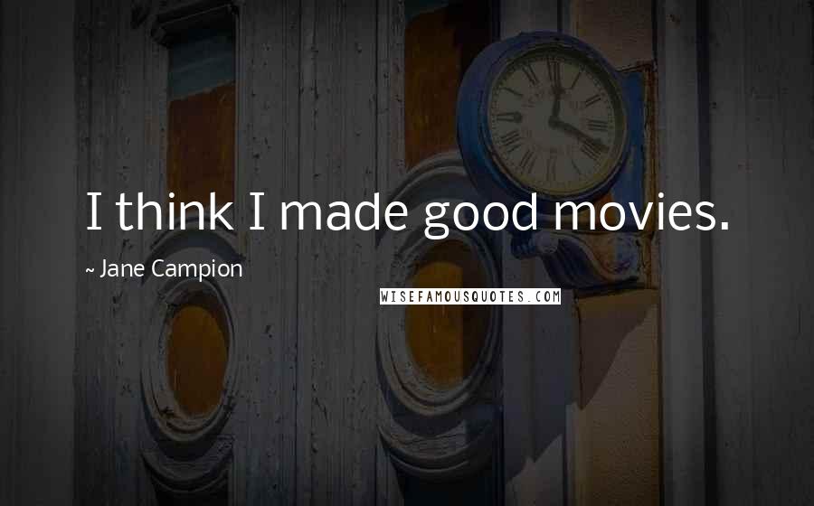 Jane Campion Quotes: I think I made good movies.
